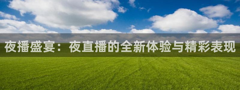 火凤直播篮球免费观看：夜播盛宴：夜直播的全新体验与精彩表现