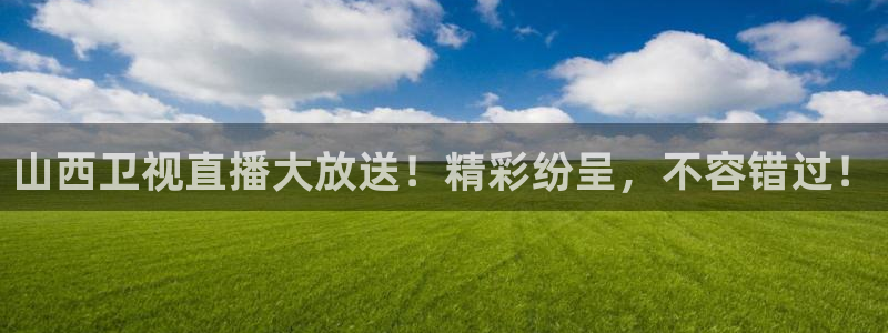 火凤直播体育app下载安装：山西卫视直播大放送！精彩纷呈，不容错过！