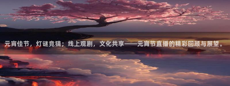 火凤直播体育直播最新赛程：元宵佳节，灯谜竞猜；线上观剧，文化共享——元宵节直播的精彩回顾与展望。