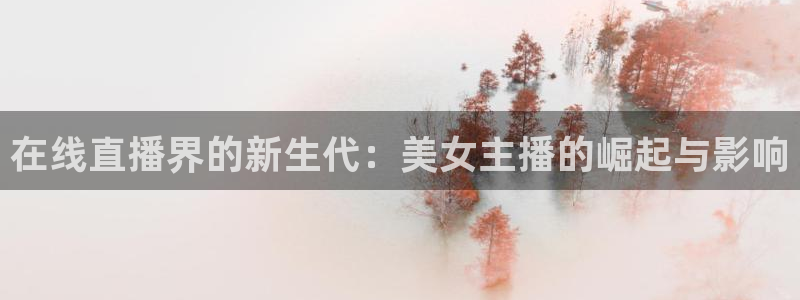 火凤免费观看体育直播：在线直播界的新生代：美女主播的崛起与影响